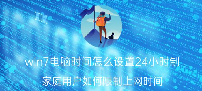 win7电脑时间怎么设置24小时制 家庭用户如何限制上网时间？